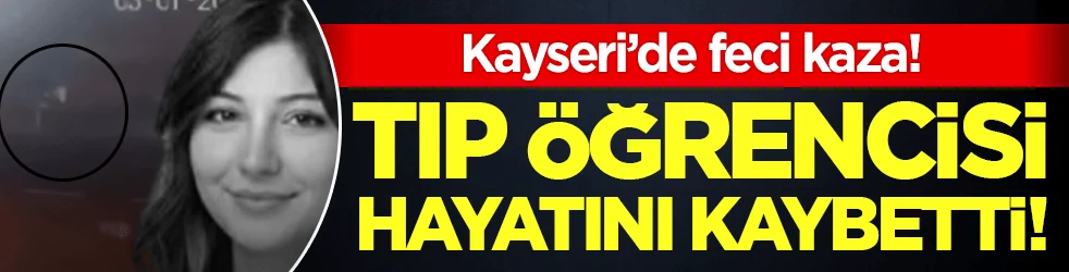 Kayseri’de korkunç kaza: Tıp öğrencisi hayatını kaybetti!